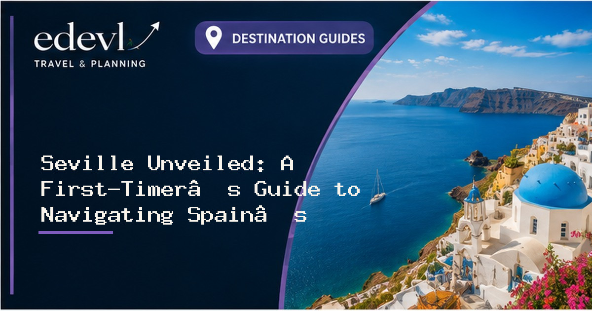 Seville Unveiled: A First-Timer’s Guide to Navigating Spain’s Sun-Drenched Heart